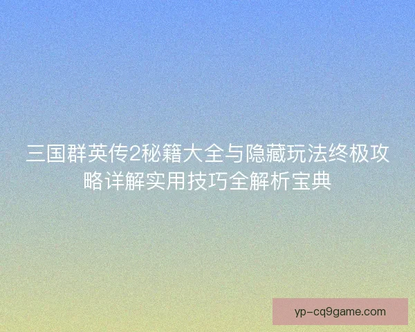 三国群英传2秘籍大全与隐藏玩法终极攻略详解实用技巧全解析宝典